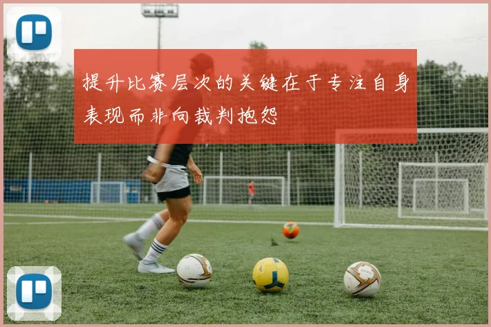 提升比赛层次的关键在于专注自身表现而非向裁判抱怨