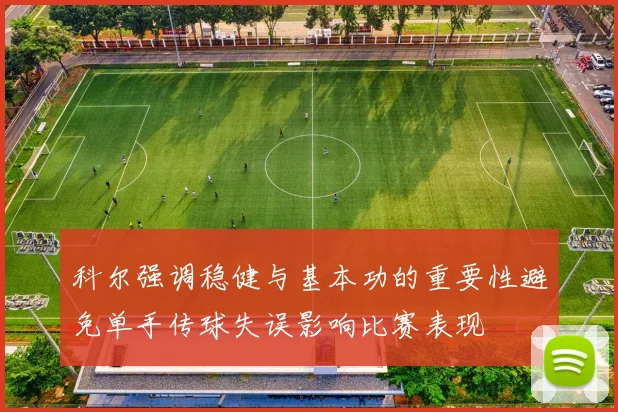 科尔强调稳健与基本功的重要性避免单手传球失误影响比赛表现