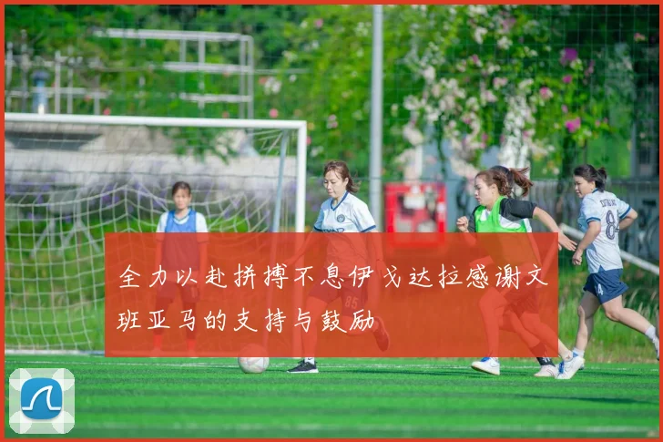 全力以赴拼搏不息伊戈达拉感谢文班亚马的支持与鼓励