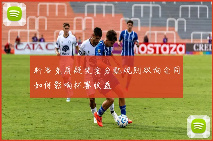 科洛克质疑奖金分配规则双向合同如何影响杯赛收益