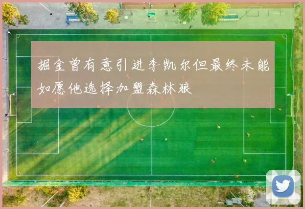 掘金曾有意引进李凯尔但最终未能如愿他选择加盟森林狼