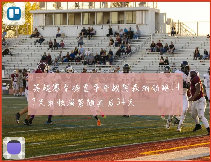 英超赛季榜首争夺战阿森纳领跑147天利物浦紧随其后34天