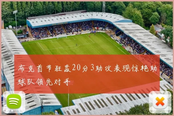 布克首节狂轰20分3助攻表现惊艳助球队领先对手