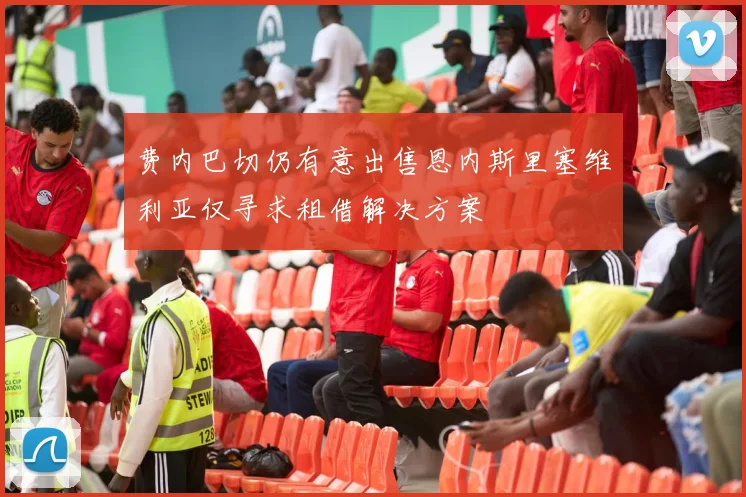 费内巴切仍有意出售恩内斯里塞维利亚仅寻求租借解决方案