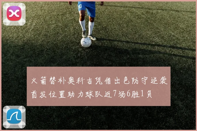 火箭替补奥科吉凭借出色防守逆袭首发位置助力球队近7场6胜1负