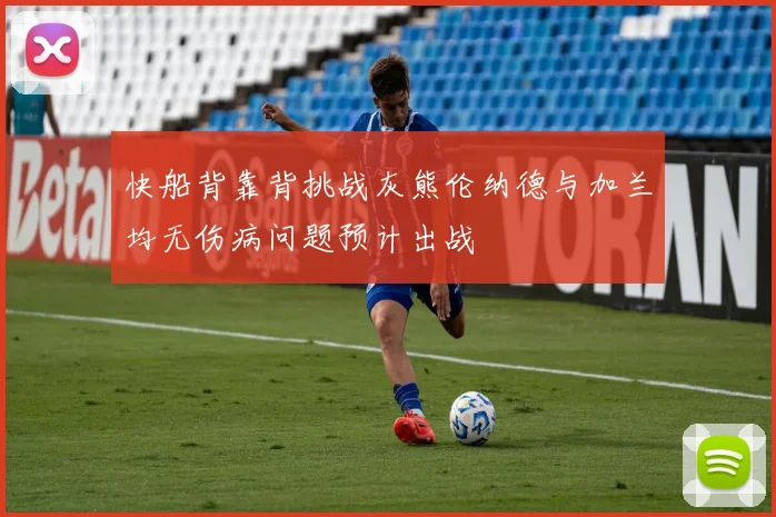 快船背靠背挑战灰熊伦纳德与加兰均无伤病问题预计出战