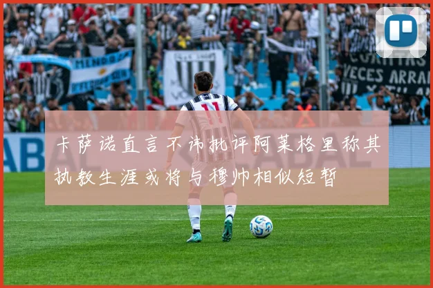 卡萨诺直言不讳批评阿莱格里称其执教生涯或将与穆帅相似短暂