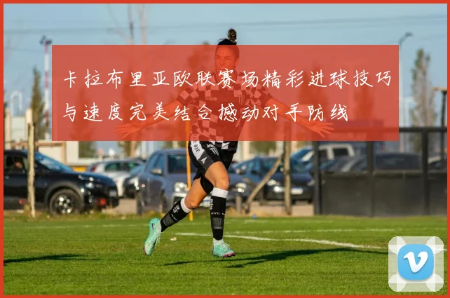 卡拉布里亚欧联赛场精彩进球技巧与速度完美结合撼动对手防线